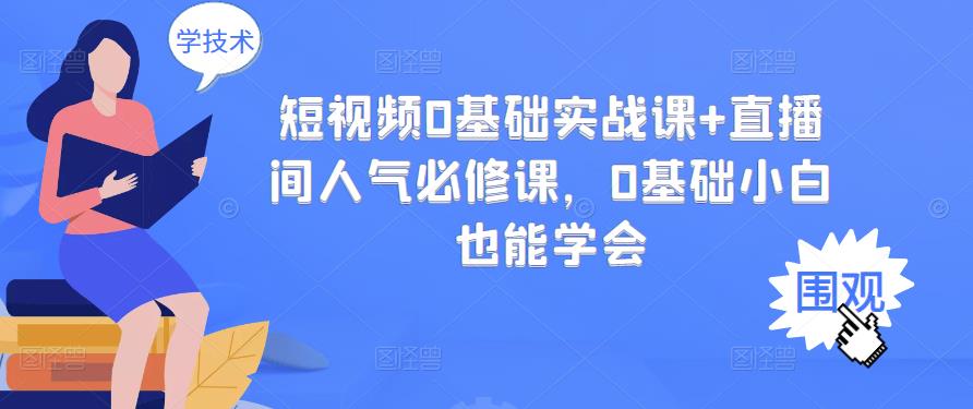 短视频0基础实战课+直播间人气必修课，0基础小白也能学会-刀客资源网