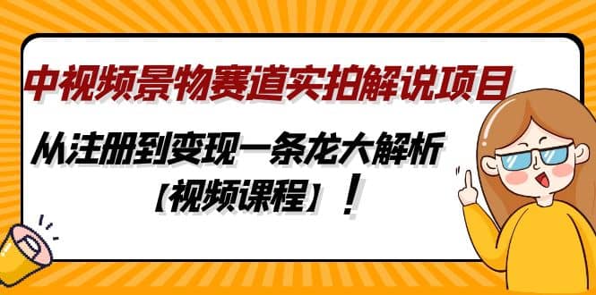 中视频景物赛道实拍解说项目，从注册到变现一条龙大解析【视频课程】-刀客资源网