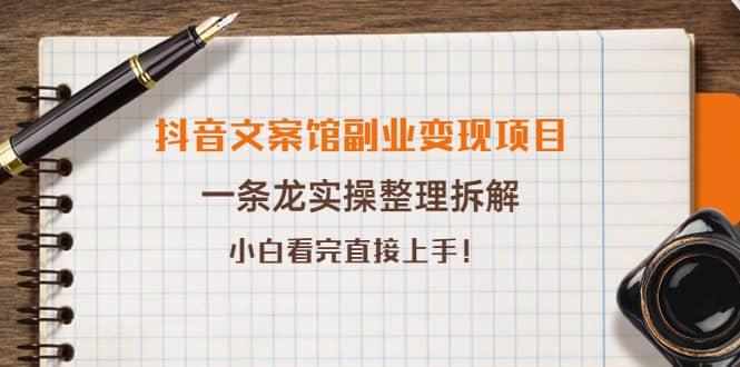 抖音文案馆副业变现项目，一条龙实操整理拆解，小白看完直接上手-刀客资源网