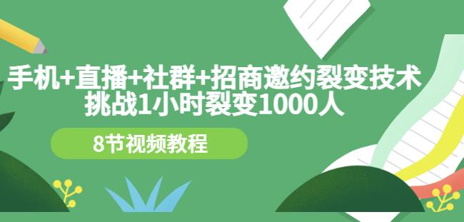 手机+直播+社群+招商邀约裂变技术：挑战1小时裂变1000人（8节视频教程）-刀客资源网