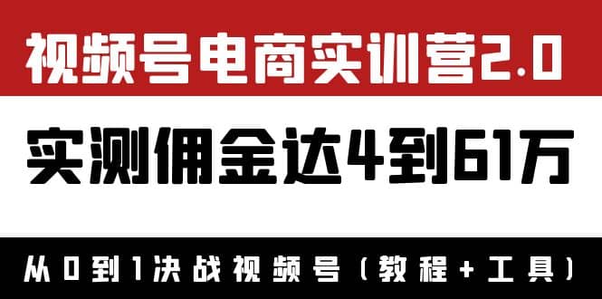 外面收费1900×视频号电商实训营2.0：实测佣金达4到61万（教程+工具）-刀客资源网
