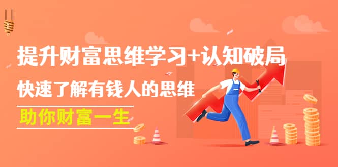 提升财富思维学习+认知破局：快速了解有钱人的思维，助你财富一生-刀客资源网