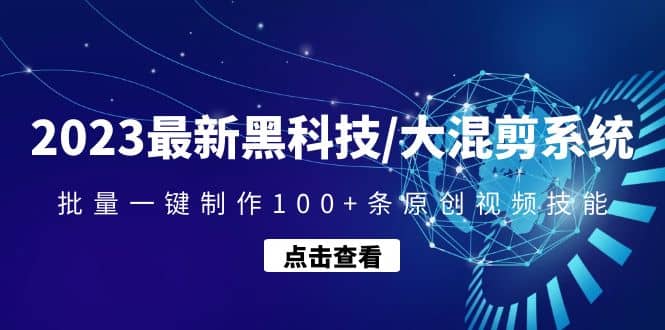 2023最新黑科技/大混剪系统：批量一键制作100+条原创视频技能-刀客资源网