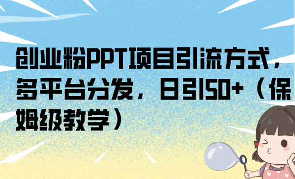 创业粉PPT项目引流方式，多平台分发，日引50+（保姆级教学）-刀客资源网