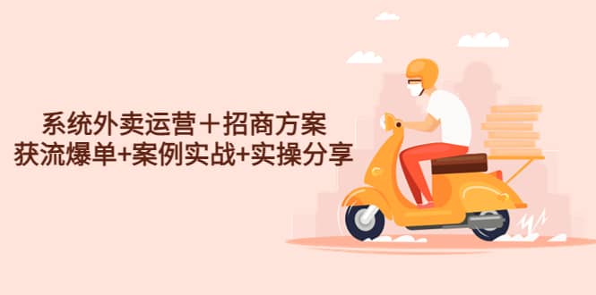 系统外卖运营＋招商方案，获流爆单+案例实战+实操分享-刀客资源网