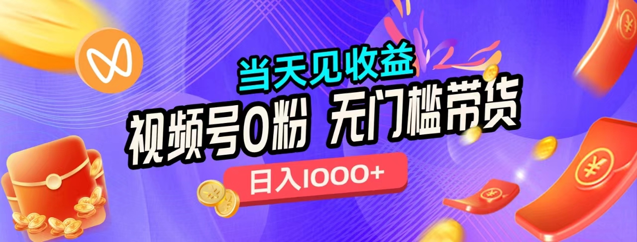 无门槛视频号0粉带货，日入1000+，当天见收益，-刀客资源网