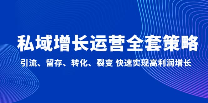 私域增长运营全套策略：引流、留存、转化、裂变 快速实现高利润增长-刀客资源网
