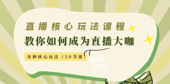 直播核心玩法：教你如何成为直播大咖，各种核心玩法（20节课）-刀客资源网