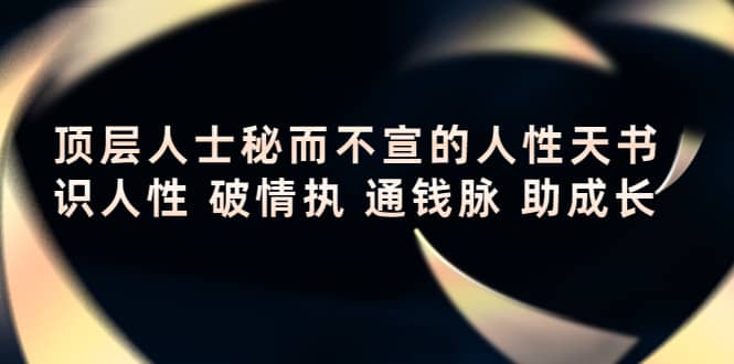 顶层人士秘而不宣的人性天书，识人性 破情执 通钱脉 助成长-刀客资源网