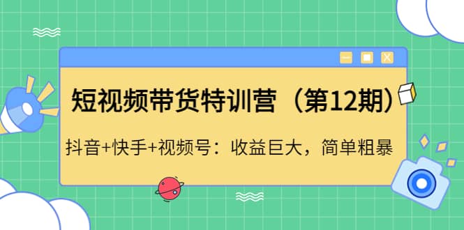 短视频带货特训营（第12期）抖音+快手+视频号-刀客资源网