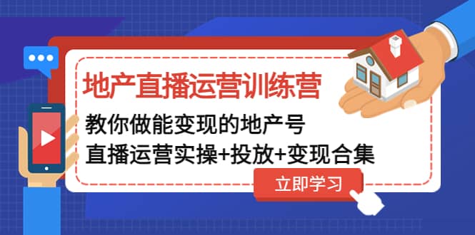 地产直播运营训练营：教你做能变现的地产号（直播运营实操+投放+变现合集）-刀客资源网
