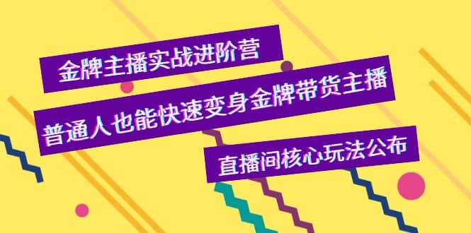 金牌主播实战进阶营，普通人也能快速变身金牌带货主播，直播间核心玩法公布-刀客资源网