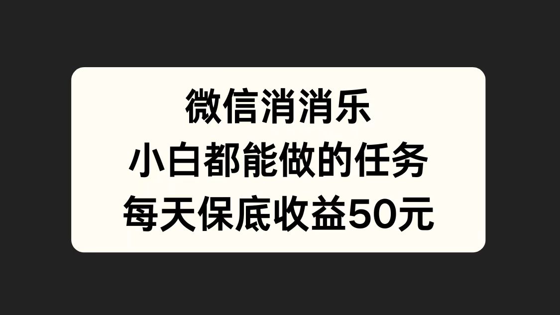 微信消一消，小白都能做的任务，每天收益保底50元-刀客资源网