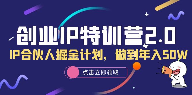 创业IP特训营2.0，IP合伙人掘金计划，做到年入50W-刀客资源网