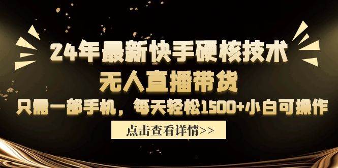 24年最新快手硬核技术无人直播带货，只需一部手机 每天轻松1500+小白可操作-刀客资源网