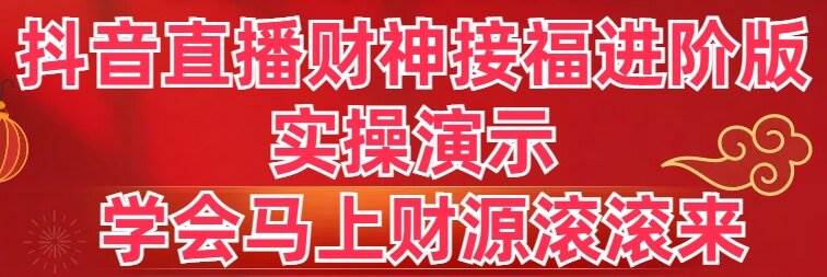 抖音直播财神接福进阶版 实操演示 学会马上财源滚滚来-刀客资源网