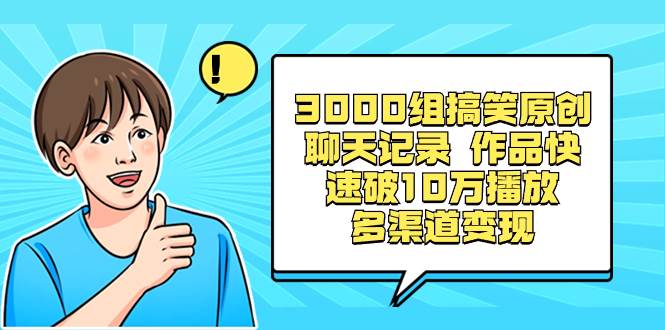3000组搞笑原创聊天记录 作品快速破10万播放 多渠道变现-刀客资源网