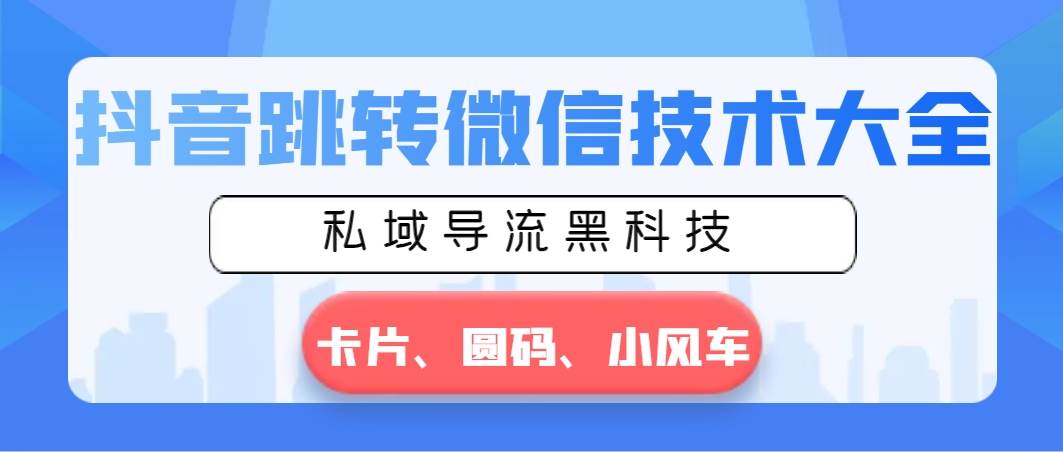 抖音跳转微信技术大全，私域导流黑科技—卡片圆码小风车-刀客资源网