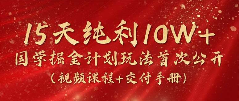 15天纯利10W+，国学掘金计划2024玩法全网首次公开（视频课程+交付手册）-刀客资源网