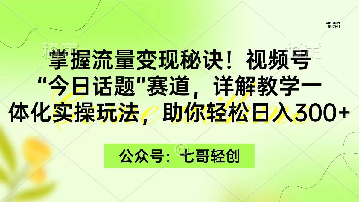 掌握流量变现秘诀！视频号“今日话题”赛道，一体化实操玩法，助你日入300+-刀客资源网