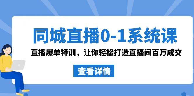 同城直播0-1系统课 抖音同款：直播爆单特训，让你轻松打造直播间百万成交-刀客资源网