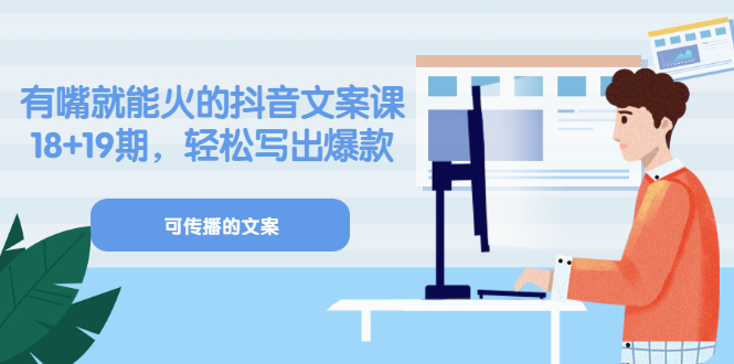 《有嘴就能火的抖音文案课》18+19期，轻松写出爆款可传播文案-刀客资源网