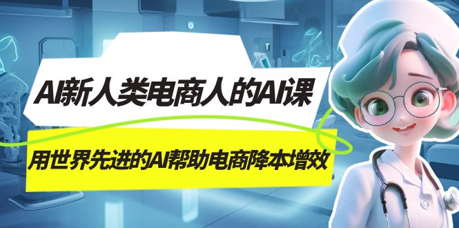 AI-新人类电商人的AI课，用世界先进的AI帮助电商降本增效-刀客资源网