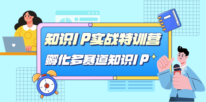 知识IP实战特训营，孵化-多赛道知识IP（33节课）-刀客资源网