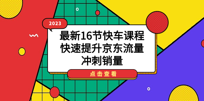 2023最新16节快车课程，快速提升京东流量，冲刺销量-刀客资源网