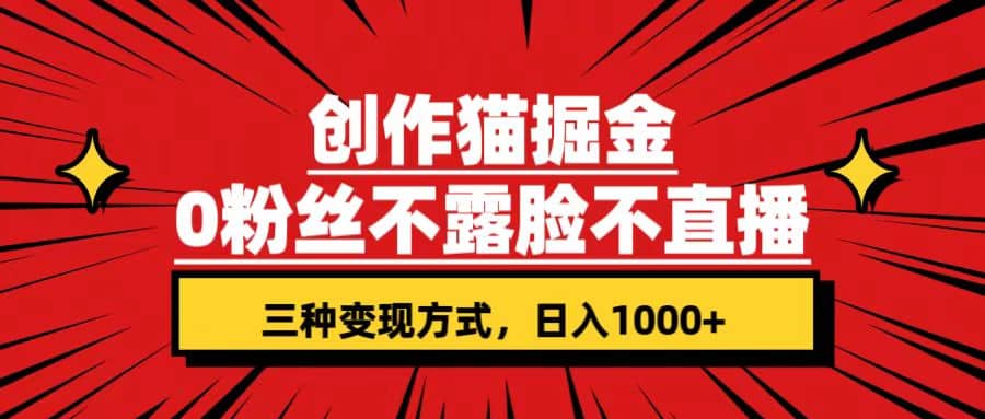 创作猫掘金，0粉丝不直播不露脸，三种变现方式 日入1000+轻松上手(附资料)-刀客资源网