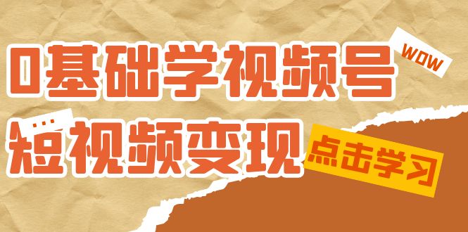0基础学-视频号短视频变现：适合新人学习的短视频变现课（10节课）-刀客资源网