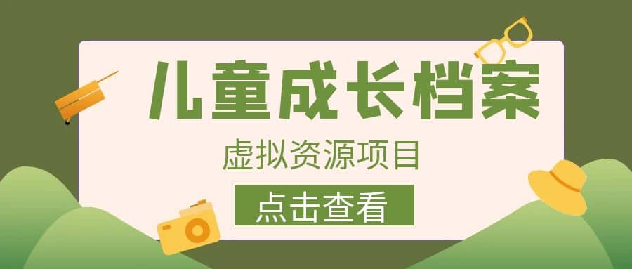 收费980的长期稳定项目，儿童成长档案虚拟资源变现-刀客资源网