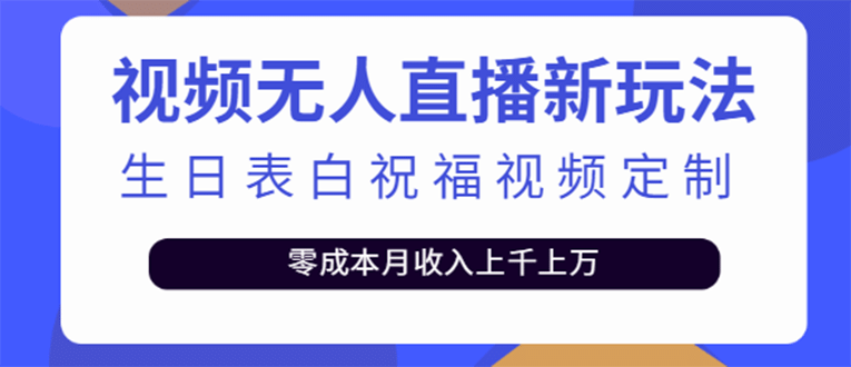 短视频无人直播新玩法，生日表白祝福视频定制，一单利润10-20元【附模板】-刀客资源网