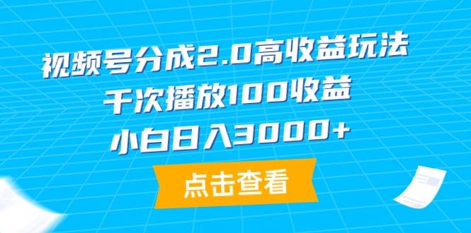 视频号分成2.0高收益玩法，千次播放100收益，小白日入3000+-刀客资源网