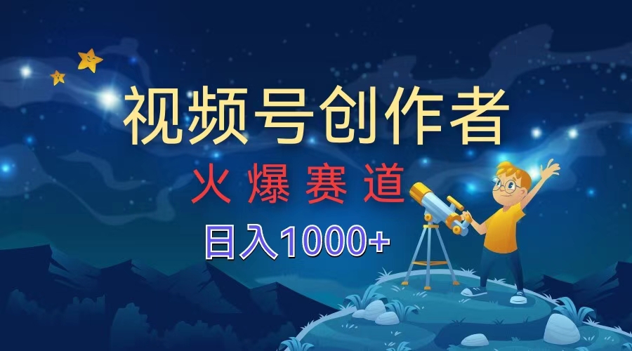 视频号创作者，火爆赛道，日入1000+-刀客资源网