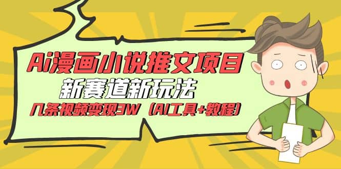 Ai漫画小说推文项目，新赛道新玩法，几条视频变现3W（AI工具+教程）-刀客资源网