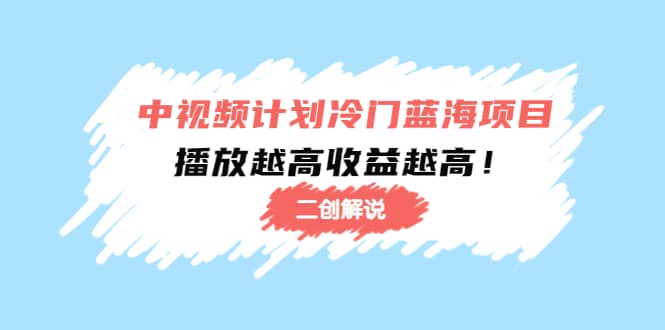 中视频计划冷门蓝海项目【二创解说】培训课程-刀客资源网
