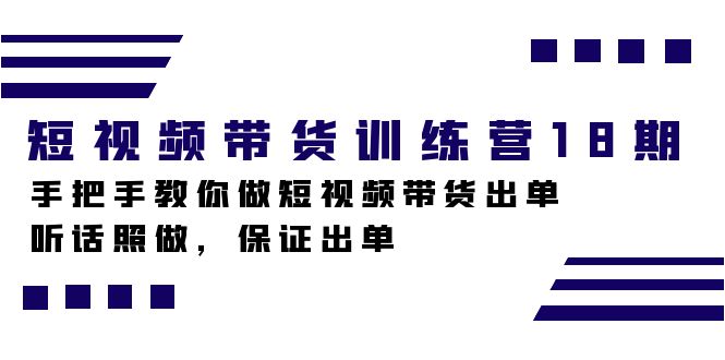短视频带货训练营18期，手把手教你做短视频带货出单，听话照做，保证出单-刀客资源网