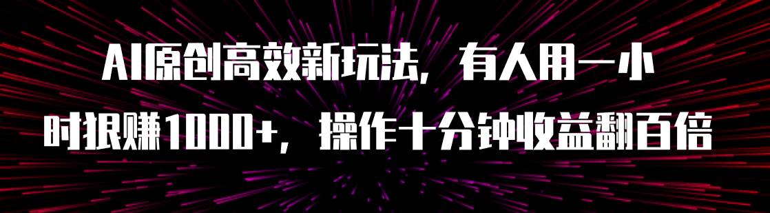 AI原创高效新玩法，有人用一小时狠赚1000+操作十分钟收益翻百倍（附软件）-刀客资源网