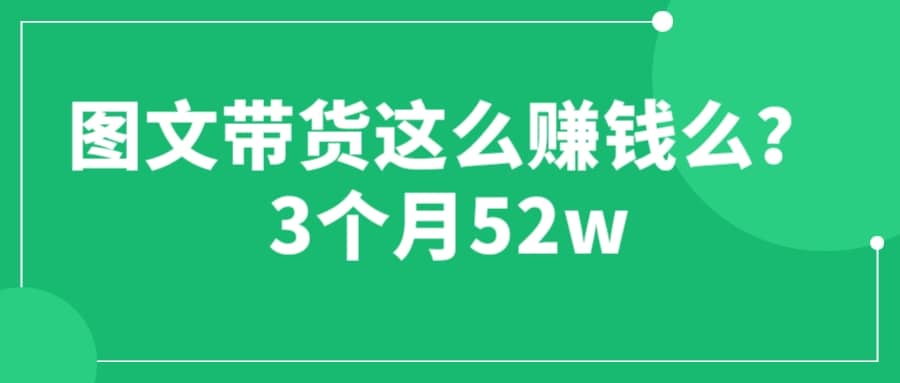 图文带货这么赚钱么? 3个月52W 图文带货运营加强课-刀客资源网