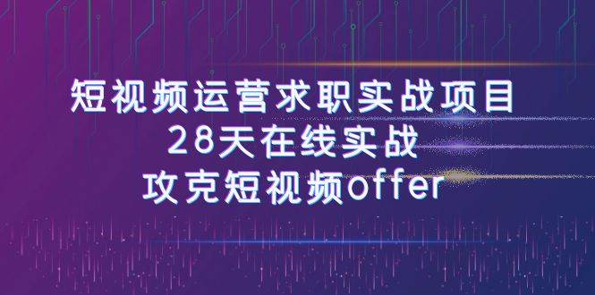 短视频运-营求职实战项目，28天在线实战，攻克短视频offer（46节课）-刀客资源网