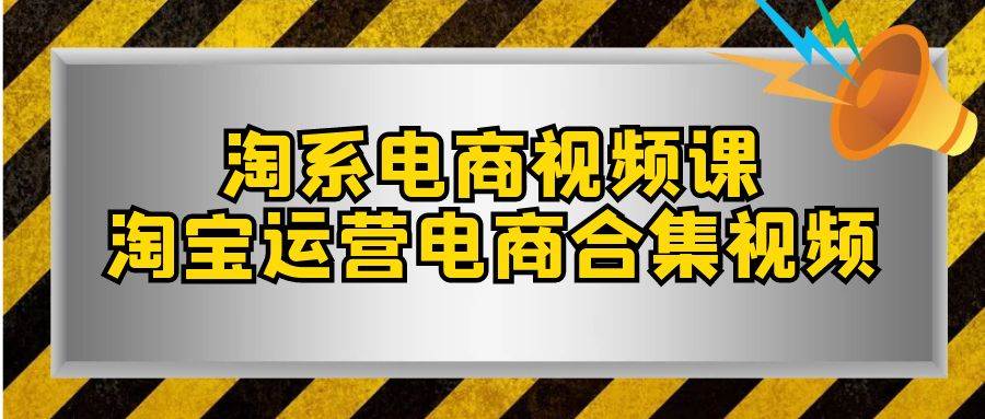 淘系-电商视频课，淘宝运营电商合集视频（33节课）-刀客资源网