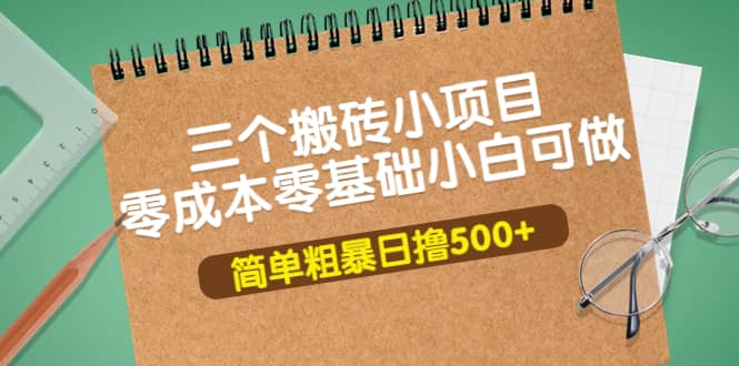 三个搬砖小项目，零成本零基础小白简单粗暴轻松日撸500+-刀客资源网