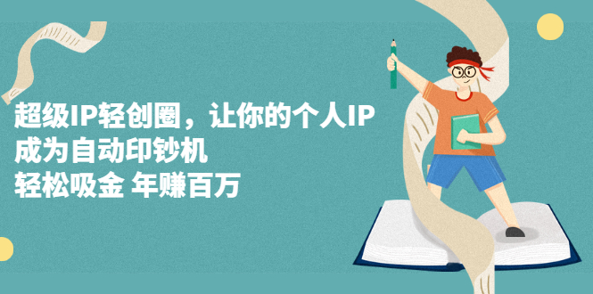超级IP轻创圈，让你的个人IP，成为自动印钞机-刀客资源网