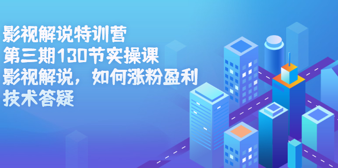 影视解说特训营第三期，130节实操课，影视解说，如何涨粉盈利，技术答疑-刀客资源网