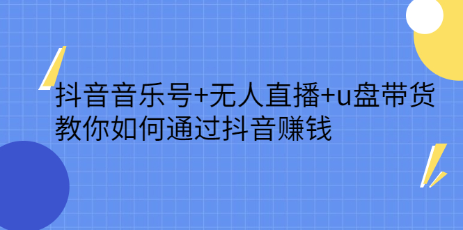 抖音音乐号+无人直播+u盘带货，教你如何通过抖音赚钱-刀客资源网