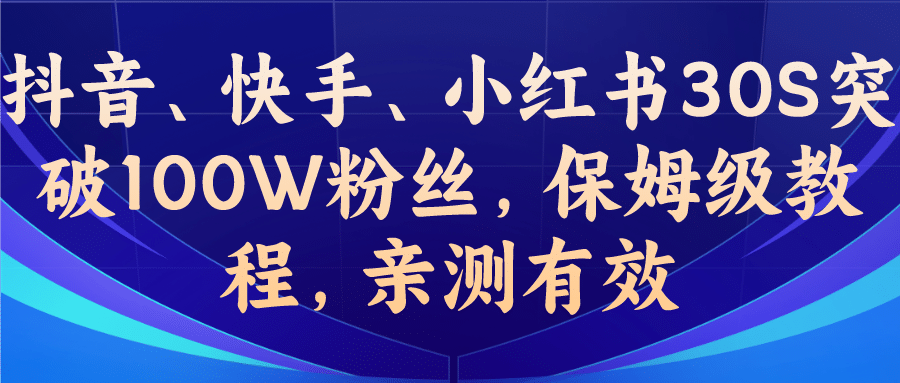 教你一招，抖音、快手、小红书30S突破100W粉丝，保姆级教程，亲测有效-刀客资源网