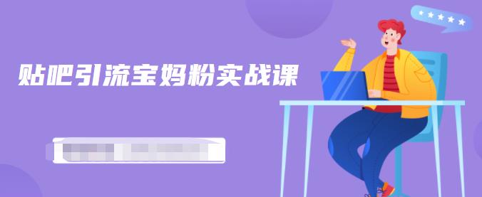 百度贴吧引流宝妈粉实战课，小白也可以日引100+精准粉【视频课程】-刀客资源网