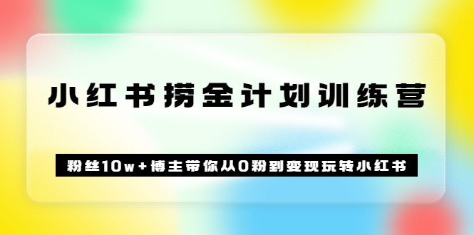 《小红书捞金计划训练营》粉丝10w+博主带你从0粉到变现玩转小红书（72节课)-刀客资源网