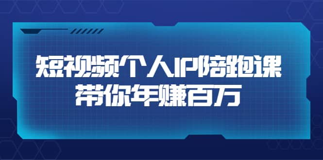 短视频个人IP：年赚百万陪跑课（123节视频课）价值6980元-刀客资源网